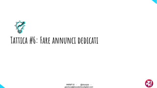 Tattica #6: Fare annunci dedicati
#WMF18 - @ktzstyle -
gianluca@boosterboxdigital.com
 