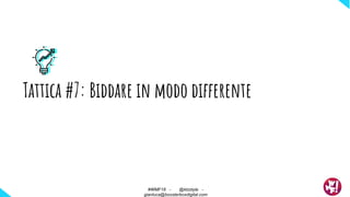 Tattica #7: Biddare in modo differente
#WMF18 - @ktzstyle -
gianluca@boosterboxdigital.com
 