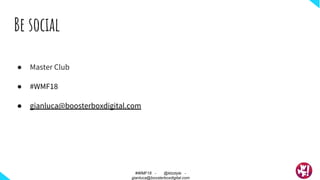 Be social
● Master Club
● #WMF18
● gianluca@boosterboxdigital.com
#wmf16
#WMF18 - @ktzstyle -
gianluca@boosterboxdigital.com
 