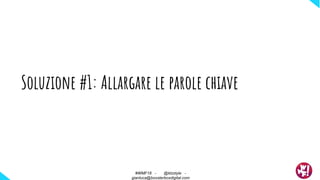 Soluzione #1: Allargare le parole chiave
#WMF18 - @ktzstyle -
gianluca@boosterboxdigital.com
 