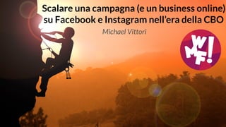 Scalare una campagna (e un business online)
su Facebook e Instagram nell’era della CBO
Michael Vittori
 