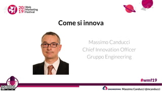 Come si innova
Massimo Canducci
Chief Innovation Officer
Gruppo Engineering
Massimo Canducci @mcanducci
 