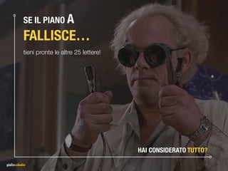 SE IL PIANO A 
FALLISCE…
tieni pronte le altre 25 lettere!
HAI CONSIDERATO TUTTO?
 
