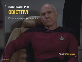 RAGIONARE PER 
OBIETTIVI
Prima la strategia, poi la tattica
COSA VOGLIAMO
 