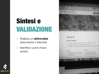 Sintesi e
VALIDAZIONE
๏ Realizza un deliverable
(documento o keynote)
๏ Identiﬁca i punti chiave
emersi
 
