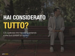 HAI CONSIDERATO
TUTTO?
C’è qualcosa che non stai guardando
e che può portarti un rischio?
 