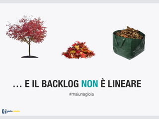 … E IL BACKLOG NON È LINEARE
#maiunagioia
 