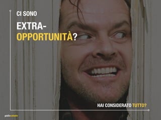 CI SONO
EXTRA-
OPPORTUNITÀ?
HAI CONSIDERATO TUTTO?
 