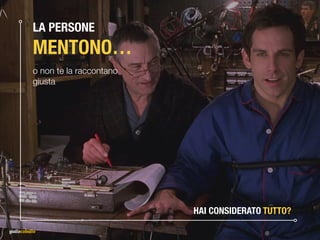 LA PERSONE 
MENTONO…
o non te la raccontano 
giusta
HAI CONSIDERATO TUTTO?
 