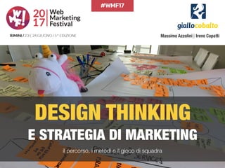 #WMF17
DESIGN THINKING 
E STRATEGIA DI MARKETING
il percorso, i metodi e il gioco di squadra
Massimo Azzolini | Irene Capatti
 