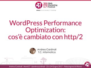 WordPress Performance
Optimization:
cos’è cambiato con http/2
Andrea Cardinali
T.C. Informatica
Andrea Cardinali - #wmf17 - @andreacardinali - 23 e 24 Giugno 2017 – Palacongressi di Rimini
 