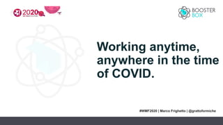 Working anytime,
anywhere in the time
of COVID.
#WMF2020 | Marco Frighetto | @grattoformiche
 