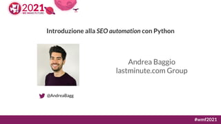 Introduzione alla SEO automation con Python
Andrea Baggio
lastminute.com Group
@AndreaBagg
#wmf2021
 