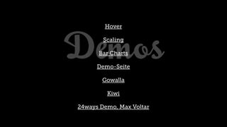 Demos
        Hover

        Scaling

      Bar Charts

      Demo-Seite

       Gowalla

         Kiwi

24ways Demo, Max Voltar
 