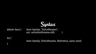Syntax
@font-face {   font-family: "Schriftname";
               src: url(schriftname.otf);    }

h1 {
               font-family: Schriftname, Helvetica, sans-serif;
}
 