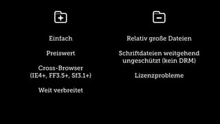 kR                        kS
      Einfach              Relativ große Dateien

     Preiswert           Schriftdateien weitgehend
                          ungeschützt (kein DRM)
   Cross-Browser
(IE4+, FF3.5+, Sf3.1+)       Lizenzprobleme

  Weit verbreitet
 