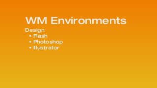 Design 
• Flash
• Photoshop
• Illustrator
!
WM Environments
 