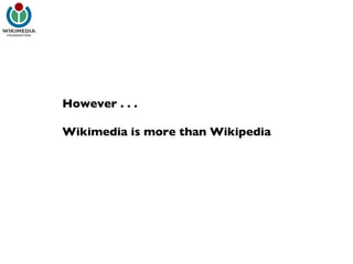 However . . .  Wikimedia is more than Wikipedia 