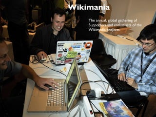 Wikimania The annual, global gathering of Supporters and enthusiasts of the Wikimedia projects. CCBYSA 3.0 by Nicolas Goldberg 