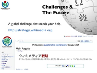 Challenges & The Future A global challenge, that needs your help. http://strategy.wikimedia.org 
