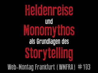 Heldenreise
und
Monomythos
als Grundlagen des
Storytelling
Web-Montag Frankfurt (WMFRA) #103
 