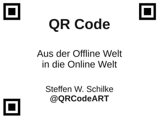 QR Code
Aus der Offline Welt
 in die Online Welt

 Steffen W. Schilke
  @QRCodeART
 