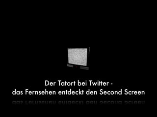 Der Tatort bei Twitter -
das Fernsehen entdeckt den Second Screen
 