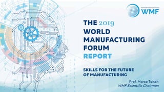 THE 2019
WORLD
MANUFACTURING
FORUM
REPORT
SKILLS FOR THE FUTURE
OF MANUFACTURING
Prof. Marco Taisch
WMF Scientific Chairman
 