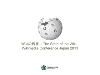 Wikiの現状 – The State of the Wiki -
Wikimedia Conference Japan 2013
 