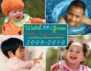 Watch me Grow
Healthy, Happy and Strong!
 A CALENDAR for MICHIGAN FAMILIES


2009 2010
 