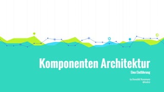 Komponenten Architektur
Eine Einführung
by Benedikt Kusemann
@kadrei
 