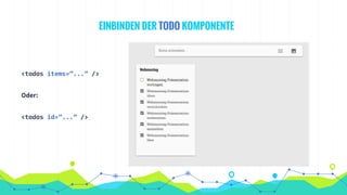 <todos items=”...” />
Oder:
<todos id=”...” />
EINBINDEN DER TODO KOMPONENTE
 