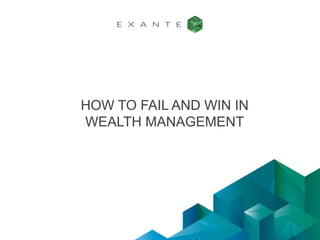 HOW TO FAIL AND WIN IN
WEALTH MANAGEMENT
 