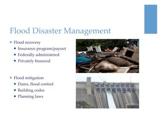 Flood Disaster Management
 Flood recovery
   Insurance program/payout
   Federally administered
   Privately financed
...