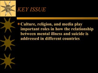 KEY ISSUE Culture, religion, and media play important roles in how the relationship between mental illness and suicide is addressed in different countries 