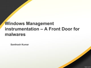 Windows Management
instrumentation – A Front Door for
malwares
Santhosh Kumar
 