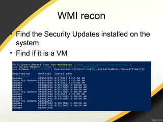WMI recon
• Find the Security Updates installed on the
system
• Find if it is a VM
 