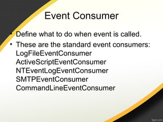 Event Consumer
• Define what to do when event is called.
• These are the standard event consumers:
LogFileEventConsumer
ActiveScriptEventConsumer
NTEventLogEventConsumer
SMTPEventConsumer
CommandLineEventConsumer
 