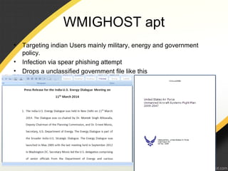 WMIGHOST apt
• Targeting indian Users mainly military, energy and government
policy.
• Infection via spear phishing attempt
• Drops a unclassified government file like this
 