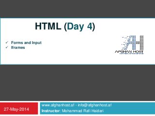 www.afghanhost.af - info@afghanhost.af
Instructor: Mohammad Rafi Haidari27-May-2014
HTML (Day 4)
 Forms and Input
 Iframes
 