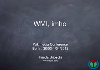 WMI, imho

Wikimedia Conference
Berlin, 30/03-1/04/2012

    Frieda Brioschi
      Wikimedia Italia
 