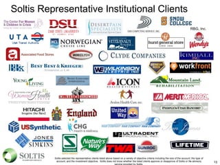 Soltis Representative Institutional Clients
13
Soltis selected the representative clients listed above based on a variety of objective criteria including the size of the account, the type of
account, and the investment objective. Soltis does not know whether the listed clients approve or disapprove of Soltis or the advisory
RBG, Inc.
 