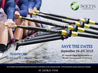 SAVE THE DATES
September 24-25, 2015
An invitation and detailed agenda information will follow in the coming months. In the meantime, please mark your calendar.
9th Annual Client Appreciation and
Wealth Management Conference
ST. GEORGE, UTAH
TEAMWORK:
Working in Unison
 