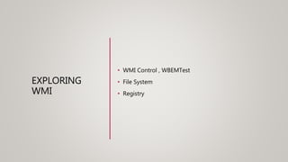 EXPLORING
WMI
• WMI Control , WBEMTest
• File System
• Registry
 