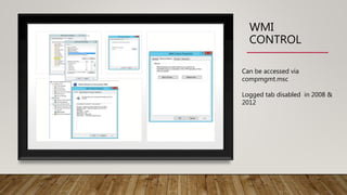 WMI
CONTROL
Can be accessed via
compmgmt.msc
Logged tab disabled in 2008 &
2012
 