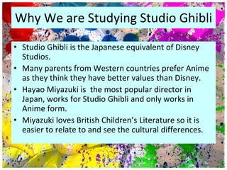 Why We are Studying Studio Ghibli<br />Studio Ghibli is the Japanese equivalent of Disney Studios. <br />Many parents from...