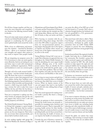 96
WMA news
Put all these changes together and they rep-
resent the most important and comprehen-
sive American law affecting women’s health
in decades.
Now,we’ve also made women and girls a pri-
ority for our Global Health Initiative – a new
approach to coordinating the US govern-
ment’s global health work around the world.
With a focus on collaboration, and innova-
tion, this initiative – launched by President
Obama – allows us to maximize America’s
own strengths and support other nations as
they work to improve their people’s health.
We are integrating our programs across the
U.S. Government so they can work together
more effectively. And we are looking for new
and better ways to work with international
partners, multilateral organizations, NGOs
and foundations to meet our common goals.
Through it all, we’ve made women’s health a
key priority – and that includes family plan-
ning. We know that access to contraception
allows women to space their pregnancies and
have children during their healthiest years.
And delaying pregnancy beyond adolescence
can reduce infant mortality and dramatically
improve a child’s long-term health. Provid-
ing a woman the tools to plan how many
children she has, and when she has them, is
essential to her health and her family’s health.
Now, just as important is making sure that,
when women are pregnant, they get the care
and support they need to have a safe and
healthy pregnancy and delivery.
The Global Health Initiative’s ‘Saving Moth-
ers Giving Life’ campaign is a great example
of these efforts. We know that for mothers
and children at risk, the first 24 hours post-
partum are the most dangerous.That’s when
two out of every three maternal deaths, and
almost half of newborn deaths occur.
So we’re working together with groups like
Merck for Mothers, the American College of
Obstetricians and Gynecologists,Every Moth-
er Counts,and the Government of Norway,to
make sure mothers get the essential care they
need during labor, delivery, and those crucial
first 24 hours, so they can survive and thrive.
We’re focusing on countries with the po-
litical will to bring about change. And with
more than $90 million in generous support
from our non-governmental partners, we
have begun selecting pilot sites in the regions
of Uganda and Zambia where women are
facing some of the highest maternal mortal-
ity ratios in the world.
‘Saving Mothers Giving Life’ is just one ex-
ample.But it illustrates an approach that runs
throughout the Global Health Initiative. It
starts by identifying the most urgent health
challenges affecting some of the world’s
poorest nations. Next, we identify the best
people in the world with the specific exper-
tise to solve these problems. Then we bring
them together, and make sure they have the
tools, resources and flexibility to take action.
For too long,too many women and girls have
had their lives marred by illness or disability,
just because they didn’t have access to health
services. When we deprive women of the
care and support they need to stay healthy
or get well, we’re also robbing them of hope
for the future.
That’s the moral argument for making wom-
en’s health a priority. But there’s a strategic
argument too.
Women are gateways to their communities.
Around the world, women are primarily re-
sponsible for managing water, nutrition, and
household resources. They’re responsible for
accessing health services for their families.
Many of them are closely involved in actually
providing health care for those around them.
So by improving the health of women, we
can improve the health of communities too.
Consider the story of Jemima, a woman liv-
ing with HIV in rural western Kenya. At
one point, the effects of her HIV got so bad
she had wasted to 77 pounds. That’s when a
volunteer brought Jemima, her husband, and
her sick grandchild to a U.S. government-
supported health clinic.
They went home with what is called a “Basic
Care Package” – a bundle of low-cost health
interventions, developed by public health
researchers from our CDC Global AIDS
Program to prevent the most debilitating,
opportunistic infections among people living
with HIV.
Jemima bounced back.She regained a healthy
weight. And today she is a health leader in
her community. She founded a group that
offers emotional support and small loans to
families touched by HIV. She sells health
products to help support the eight sick and
orphaned children she has adopted. And she
has referred more than 100 HIV-infected
men, women, and children to receive care at
the same facility where she got help.
In Jemima, our investment saved not only a
life,but a mother,a community leader,an en-
trepreneur and a health advocate.
What we know from our work with part-
ners around the world is that improving the
health of women and girls, unleashes pow-
erful new opportunities – not just for them
or their families – but for their communities
and countries.
If we want to improve education, we should
be giving our young women the healthy start
they need to succeed in school. If we want to
boost productivity, we can make sure women
have access to health care, including family
planning and other reproductive health ser-
vices.If we want to build stronger communi-
ties, let’s enable women to teach their neigh-
bors how to prevent disease and stay healthy.
Around the globe, our nations face many
challenges. And investing in women’s health
is one of the best ways we can address them
together.
wmj 3 2012.indd 96 7/18/12 9:47 AM
 