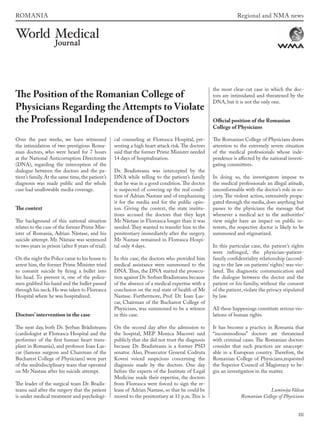 III
Over the past weeks, we have witnessed
the intimidation of two prestigious Roma-
nian doctors, who were heard for 7 hours
at the National Anticorruption Directorate
(DNA), regarding the interception of the
dialogue between the doctors and the pa-
tient’s family.At the same time,the patient’s
diagnosis was made public and the whole
case had unallowable media coverage.
The context
The background of this national situation
relates to the case of the former Prime Min-
ister of Romania, Adrian Năstase, and his
suicide attempt. Mr. Năstase was sentenced
to two years in prison (after 8 years of trial).
On the night the Police came to his house to
arrest him, the former Prime Minister tried
to commit suicide by firing a bullet into
his head. To prevent it, one of the police-
men grabbed his hand and the bullet passed
through his neck.He was taken to Floreasca
Hospital where he was hospitalized.
Doctors’ intervention in the case
The next day, both Dr. Şerban Brădisteanu
(cardiologist at Floreasca Hospital and the
performer of the first human heart trans-
plant in Romania), and professor Ioan Las-
car (famous surgeon and Chairman of the
Bucharest College of Physicians) were part
of the multidisciplinary team that operated
on Mr Nastase after his suicide attempt.
The leader of the surgical team Dr. Bradis-
teanu said after the surgery that the patient
is under medical treatment and psychologi-
cal counseling at Floreasca Hospital, pre-
senting a high heart attack risk.The doctors
said that the former Prime Minister needed
14 days of hospitalization.
Dr. Bradisteanu was intercepted by the
DNA while telling to the patient’s family
that he was in a good condition.The doctor
is suspected of covering up the real condi-
tion of Adrian Nastase and of emphasizing
it for the media and for the public opin-
ion. Giving the context, the state institu-
tions accused the doctors that they kept
Mr Năstase in Floreasca longer than it was
needed.They wanted to transfer him to the
penitentiary immediately after the surgery.
Mr Nastase remained in Floreasca Hospi-
tal only 4 days.
In this case, the doctors who provided him
medical assistance were summoned to the
DNA. Thus, the DNA started the prosecu-
tion against Dr.Serban Bradisteanu because
of the absence of a medical expertise with a
conclusion on the real state of health of Mr
Nastase. Furthermore, Prof. Dr. Ioan Las-
car, Chairman of the Bucharest College of
Physicians, was summoned to be a witness
in this case.
On the second day after the admission to
the hospital, MEP Monica Macovei said
publicly that she did not trust the diagnosis
because Dr. Bradisteanu is a former PSD
senator. Also, Prosecutor General Codruta
Kovesi voiced suspicions concerning the
diagnosis made by the doctors. One day
before the experts of the Institute of Legal
Medicine made their expertise, the doctors
from Floreasca were forced to sign the re-
lease of Adrian Nastase, so that he could be
moved to the penitentiary at 11 p.m.This is
the most clear-cut case in which the doc-
tors are intimidated and threatened by the
DNA, but it is not the only one.
Official position of the Romanian
College of Physicians
The Romanian College of Physicians draws
attention to the extremely severe situation
of the medical professionals whose inde-
pendence is affected by the national investi-
gating committees.
In doing so, the investigators impose to
the medical professionals an illegal atitude,
unconformable with the doctor’s role in so-
ciety. The violent action, extensively propa-
gated through the media, does anything but
passes to the physicians the message that
whenever a medical act in the authorities’
view might have an impact on public in-
terests, the respective doctor is likely to be
summoned and stigmatized.
In this particular case, the patient’s rights
were infringed, the physician–patient-
family confidentiality relationship (accord-
ing to the law on patients’ rights) was vio-
lated. The diagnostic communication and
the dialogue between the doctor and the
patient or his familiy, without the consent
of the patient, violate the privacy stipulated
by law.
All these happenings constitute serious vio-
lations of human rights.
It has become a practice in Romania that
“incommodious” doctors are threatened
with criminal cases. The Romanian doctors
consider that such practices are unaccept-
able in a European country. Therefore, the
Romanian College of Physicians,requested
the Superior Council of Magistracy to be-
gin an investigation in the matter.
Luminiţa Vâlcea
Romanian College of Physicians
The Position of the Romanian College of
Physicians Regarding the Attempts to Violate
the Professional Independence of Doctors
Regional and NMA newsROMANIA
wmj 3 2012.indd III 7/18/12 9:47 AM
 
