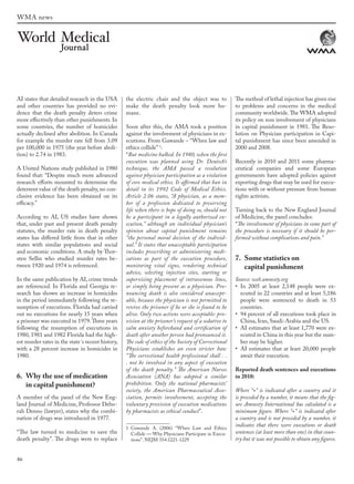 86
WMA news
AI states that detailed research in the USA
and other countries has provided no evi-
dence that the death penalty deters crime
more effectively than other punishments. In
some countries, the number of homicides
actually declined after abolition. In Canada
for example the murder rate fell from 3.09
per 100,000 in 1975 (the year before aboli-
tion) to 2.74 in 1983.
A United Nations study published in 1980
found that: “Despite much more advanced
research efforts mounted to determine the
deterrent value of the death penalty,no con-
clusive evidence has been obtained on its
efficacy.”
According to AI, US studies have shown
that, under past and present death penalty
statutes, the murder rate in death penalty
states has differed little from that in other
states with similar populations and social
and economic conditions. A study by Thor-
sten Sellin who studied murder rates be-
tween 1920 and 1974 is referenced.
In the same publication by AI, crime trends
are referenced. In Florida and Georgia re-
search has shown an increase in homicides
in the period immediately following the re-
sumption of executions. Florida had carried
out no executions for nearly 15 years when
a prisoner was executed in 1979.Three years
following the resumption of executions in
1980, 1981 and 1982 Florida had the high-
est murder rates in the state´s recent history,
with a 28 percent increase in homicides in
1980.
6. Why the use of medication
in capital punishment?
A member of the panel of the New Eng-
land Journal of Medicine, Professor Debo-
rah Denno (lawyer), states why the combi-
nation of drugs was introduced in 1977.
“The law turned to medicine to save the
death penalty”. The drugs were to replace
the electric chair and the object was to
make the death penalty look more hu-
mane.
Soon after this, the AMA took a position
against the involvement of physicians in ex-
ecutions. From Gawande – “When law and
ethics collide” 1
:
“But medicine balked. In 1980, when the first
execution was planned using Dr. Deutsch’s
technique, the AMA passed a resolution
against physician participation as a violation
of core medical ethics. It affirmed that ban in
detail in its 1992 Code of Medical Ethics.
Article 2.06 states, “A physician, as a mem-
ber of a profession dedicated to preserving
life when there is hope of doing so, should not
be a participant in a legally authorized ex-
ecution,” although an individual physician’s
opinion about capital punishment remains
“the personal moral decision of the individ-
ual.” It states that unacceptable participation
includes prescribing or administering medi-
cations as part of the execution procedure,
monitoring vital signs, rendering technical
advice, selecting injection sites, starting or
supervising placement of intravenous lines,
or simply being present as a physician. Pro-
nouncing death is also considered unaccept-
able, because the physician is not permitted to
revive the prisoner if he or she is found to be
alive. Only two actions were acceptable: pro-
vision at the prisoner’s request of a sedative to
calm anxiety beforehand and certification of
death after another person had pronounced it.
The code of ethics of the Society of Correctional
Physicians establishes an even stricter ban:
“The correctional health professional shall . .
. not be involved in any aspect of execution
of the death penalty.” The American Nurses
Association (ANA) has adopted a similar
prohibition. Only the national pharmacists’
society, the American Pharmaceutical Asso-
ciation, permits involvement, accepting the
voluntary provision of execution medications
by pharmacists as ethical conduct”.
1 Gawande A. (2006) “When Law and Ethics
Collide — Why Physicians Participate in Execu-
tions”. NEJM 354:1221-1229
The method of lethal injection has given rise
to problems and concerns in the medical
community worldwide.The WMA adopted
its policy on non involvement of physicians
in capital punishment in 1981. The Reso-
lution on Physician participation in Capi-
tal punishment has since been amended in
2000 and 2008.
Recently in 2010 and 2011 some pharma-
ceutical companies and some European
governments have adopted policies against
exporting drugs that may be used for execu-
tions with or without pressure from human
rights activists.
Turning back to the New England Journal
of Medicine, the panel concludes:
“The involvement of physicians in some part of
the procedure is necessary if it should be per-
formed without complications and pain.”
7. Some statistics on
capital punishment
Source: web.amnesty.org
• In 2005 at least 2,148 people were ex-
ecuted in 22 countries and at least 5,186
people were sentenced to death in 53
countries.
• 94 percent of all executions took place in
China, Iran, Saudi-Arabia and the US.
• AI estimates that at least 1,770 were ex-
ecuted in China in this year but the num-
ber may be higher.
• AI estimates that at least 20,000 people
await their execution.
Reported death sentences and executions
in 2010:
Where “+” is indicated after a country and it
is preceded by a number, it means that the fig-
ure Amnesty International has calculated is a
minimum figure. Where “+” is indicated after
a country and is not preceded by a number, it
indicates that there were executions or death
sentences (at least more than one) in that coun-
try but it was not possible to obtain any figures.
wmj 3 2012.indd 86 7/18/12 9:47 AM
 