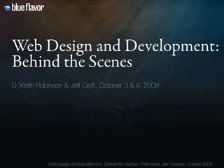 Web Design and Development:
Behind the Scenes
D. Keith Robinson & Jeff Croft, October 3 & 4, 2008




            Web Design and Development: Behind the Scenes, Webmaster Jam Session, October 2008
 